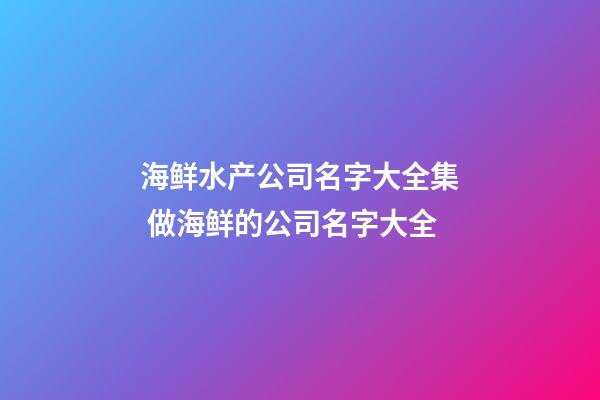 海鲜水产公司名字大全集 做海鲜的公司名字大全-第1张-公司起名-玄机派